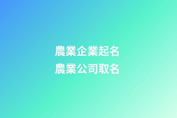 農業企業起名 農業公司取名-第1張-公司起名-玄機派